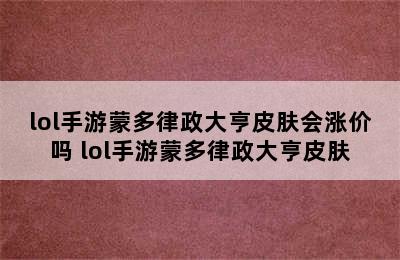 lol手游蒙多律政大亨皮肤会涨价吗 lol手游蒙多律政大亨皮肤